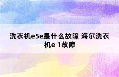 洗衣机e5e是什么故障 海尔洗衣机e 1故障